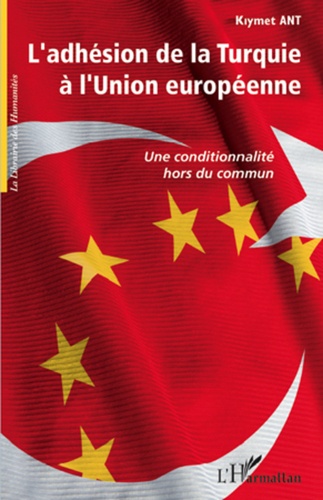 Kiymet Ant - L'adhésion de la Turquie a l'Union européenne - Une conditionnalité hors du commun.