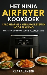 Het Ninja Airfryer Kookboek - Caloriearme &amp; Heerlijke Recepten voor Elke Dag Perfect voor Dual Zone &amp; Alle Modellen