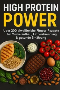 High Protein Power: Über 200 eiweißreiche Fitness-Rezepte für Muskelaufbau, Fettverbrennung &amp; gesunde Ernährung