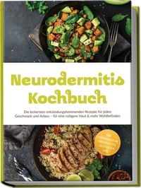 Neurodermitis Kochbuch: Die leckersten entzündungshemmenden Rezepte für jeden Geschmack und Anlass – für eine ruhigere Haut &amp; mehr Wohlbefinden – inkl. Ernährungsplan, Brotrezepten, Aufstrichen uvm.