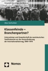 Klassenfeinde - Branchenpartner? - Unternehmer und Gewerkschaft der westdeutschen Textilindustrie vor der Herausforderung der Internationalisierung, 1949-1979.