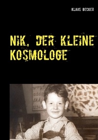 Klaus Becker - Nik, der kleine Kosmologe - Über Universen, Galaxien, stellare Hochöfen und blaue Planeten.