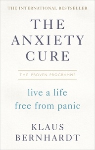 Klaus Bernhardt - The Anxiety Cure - Live a Life Free From Panic in Just a Few Weeks.
