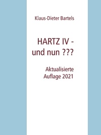 Klaus-Dieter Bartels - HARTZ IV - und nun ??? - Aktualisierte Auflage 2021.