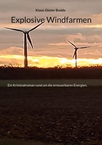 Klaus-Dieter Budde - Explosive Windfarmen - Ein Kriminalroman rund um die erneuerbaren Energien..