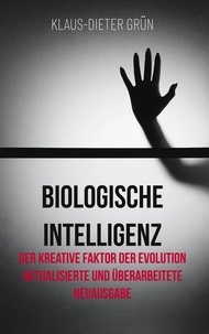 Klaus-Dieter Grün - Biologische Intelligenz - Der kreative Faktor der Evolution Aktualisierte und überarbeitete Neuausgabe.