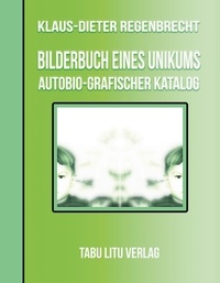 Klaus-Dieter Regenbrecht - BilderBuch eines Unikums - Autobio-Grafischer Katalog.