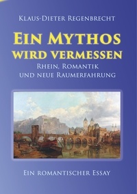Klaus-Dieter Regenbrecht - Ein Mythos wird vermessen - Rhein, Romantik und neue Raumerfahrung.