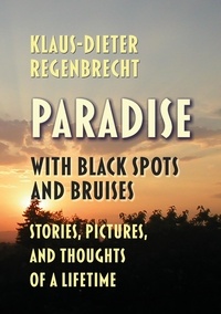 Klaus-Dieter Regenbrecht - Paradise with Black Spots and Bruises - Stories, Pictures, and Thoughts of a Lifetime.