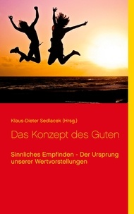 Klaus-Dieter Sedlacek - Das Konzept des Guten - Sinnliches Empfinden - Der Ursprung unserer Wertvorstellungen.