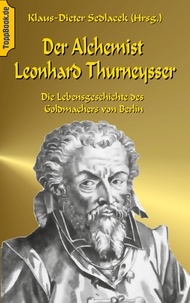 Klaus-Dieter Sedlacek - Der Alchemist Leonhard Thurneysser - Die Lebensgeschichte des Goldmachers von Berlin.