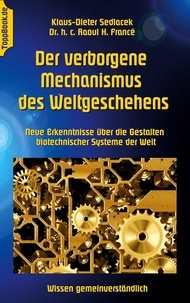 Klaus-Dieter Sedlacek et Raoul H. Francé - Der verborgene Mechanismus des Weltgeschehens - Neue Erkenntnisse über die Gestalten biotechnischer Systeme der Welt.