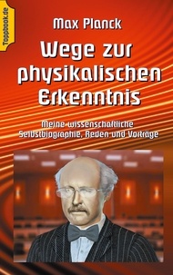 Klaus-Dieter Sedlacek et Max Planck - Wege zur Physikalischen Erkenntnis - Meine wissenschaftliche Selbstbiographie, Reden und Vorträge.
