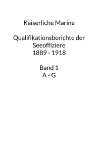 Klaus Franken - Kaiserliche Marine - Qualifikationsberichte der Seeoffiziere 1889 - 1918. Band 1 A - G.