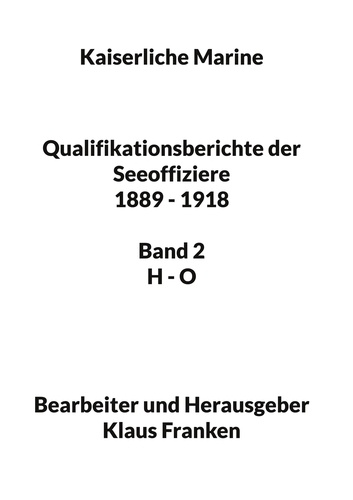 Klaus Franken - Kaiserliche Marine - Qualifikationsberichte der Seeoffiziere 1889 - 1918. Band 2 H - O.