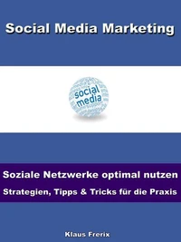 Social Media Marketing – Soziale Netzwerke optimal nutzen -Strategien, Tipps &amp; Tricks für die Praxis