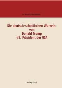 Klaus H. Wachtmann - Die deutsch-schottischen Wurzeln von Donald Trump 45. Präsident der USA.