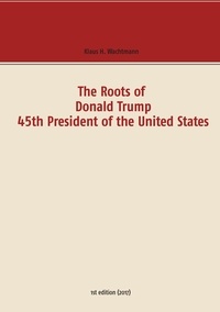 Klaus H. Wachtmann - The Roots of Donald Trump - 45th President of the United States.