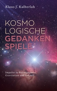 Klaus J. Kalberlah - Kosmologische Gedankenspiele - Impulse zu Raumquanten, Gravitation und Urknall.