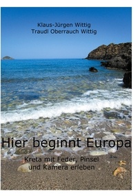 Klaus-Jürgen Wittig et Traudl Oberrauch-Wittig - Hier beginnt Europa - Kreta mit Stift, Pinsel und Kamera erleben.