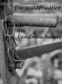 Klaus Kuhn - Der Waldfriedhof der Landmaschinen.