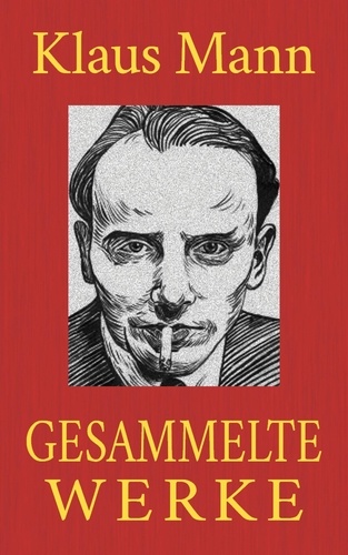 Klaus Mann - Gesammelte Werke. Alle Romane. Alle Erzählungen. Alle Autobiographien.