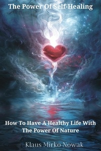  Klaus Mirko Nowak - The Power Of Self-Healing  How To Have A Healthy Life With The Power Of Nature.
