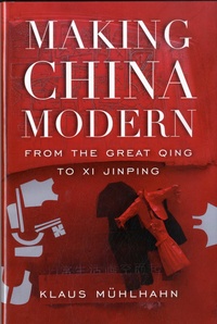 Klaus Mühlhahn - Making China Modern - From the Great Qing to Xi Jinping.
