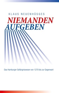 Klaus Neuenhüsges - Niemanden aufgeben - Das Hamburger Gefängniswesen von 1270 bis zur Gegenwart.