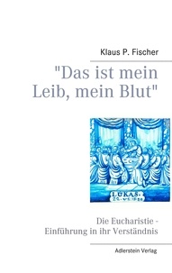 Klaus P. Fischer - "Das ist mein Leib, mein Blut" - Die Eucharistie - Einführung in ihr Verständnis.