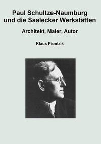 Klaus Piontzik - Paul Schultze-Naumburg und die Saalecker Werkstätten - Architekt, Maler, Autor.