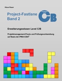 Klaus Rauer - Project-Fastlane - Kompetenzlevel C/B - Projektmanagement-Praxis und Prüfungsvorbereitung auf Basis der IPMA ICB4.