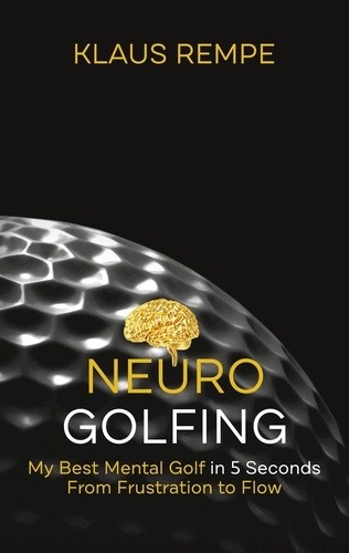 Neurogolfing. My Best Mental Golf in 5 Seconds From Frustration to Flow