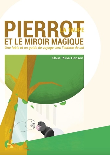 Klaus rune Hansen - Pierrot la Taupe et le Miroir Magique - Une fable et un guide de voyage vers l'estime de soi.