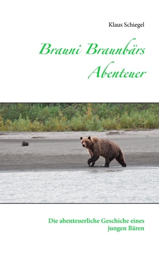 Brauni Braunbärs Abenteuer. Die abenteuerliche Geschichte eines jungen Bären