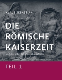 Klaus Sebastian - Die Römische Kaiserzeit - Teil 1 - von Augustus bis Severus Alexander.