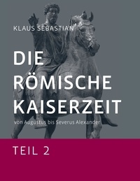 Klaus Sebastian - Die Römische Kaiserzeit - Teil 2 - Von Augustus bis Severus Alexander.