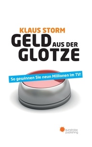 Klaus Storm - Geld aus der Glotze - So gewinnen Sie neun Millionen im TV.