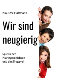 Klaus W. Hoffmann - Wir sind neugierig - Spiellieder, Klanggeschichten und ein Singspiel.
