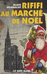 Klaus Weihnacht - Rififi au marché de Noël : roman satirique et strasbourgeois.