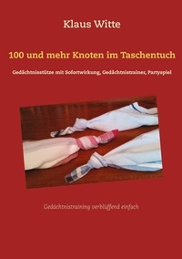 Klaus Witte - 100 und mehr Knoten im Taschentuch - Gedächtnisstütze mit Sofortwirkung, Gedächtnistrainer, Partyspiel.