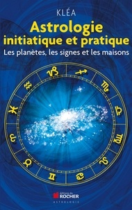 Téléchargement complet gratuit de livres en ligne Astrologie initiatique et pratique  - Les planètes, les signes et les maisons 9782268070872 par Kléa