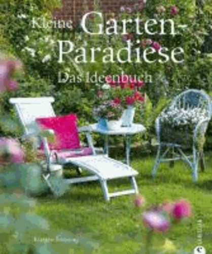 Kleine Garten-Paradiese - Das Ideenbuch.