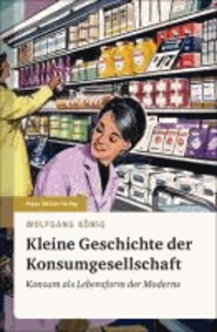 Kleine Geschichte der Konsumgesellschaft - Konsum als Lebensform der Moderne.
