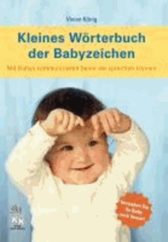 Kleines Wörterbuch der Babyzeichen - Mit Babys kommunizieren bevor sie sprechen können.