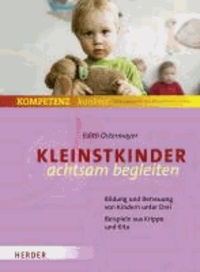 Kleinstkinder achtsam begleiten - Bildung und Betreuung von Kindern unter Drei -  Beispiele aus Krippe und Kita.