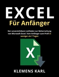  Klemens Karl - Excel Für Anfänger: Der unverzichtbare Leitfaden zur Beherrschung von Microsoft Excel | Vom Anfänger zum Profi in weniger als 7 Tagen.