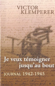 Je Veux Temoigner Jusqu'Au Bout. Journal 1942-1945