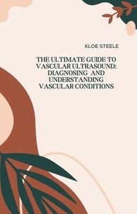 KLOE STEELE - The Ultimate Guide to Vascular Ultrasound: Diagnosing and Understanding Vascular Conditions.