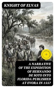 A Narrative of the expedition of Hernando de Soto into Florida published at Evora in 1557